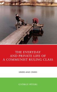 Book Cover for The Everyday and Private Life of a Communist Ruling Class by György Péteri