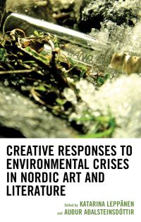 Book Cover for Creative Responses to Environmental Crises in Nordic Art and Literature by Katarina Leppänen,   Auður Aðalsteinsdóttir