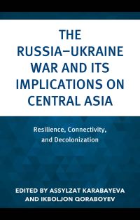 Book Cover for The Russia-Ukraine War and Its Implications on Central Asia by Assylzat Karabayeva, Ikboljon Qoraboyev
