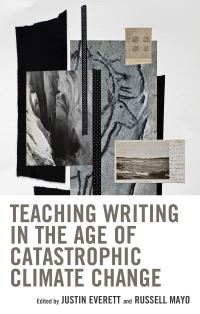 Book Cover for Teaching Writing in the Age of Catastrophic Climate Change by Justin Everett, Russell Mayo