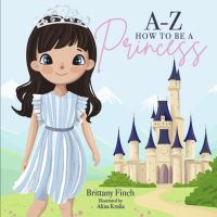 Book Cover for A-Z How to Be a Princess by Brittany Finch
