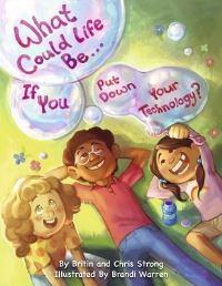 Book Cover for What Could Life Be... If You Put Down Your Technology? by Britin Strong, Chris Strong