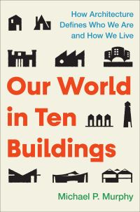 Book Cover for Our World in Ten Buildings by Michael P Murphy