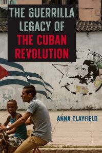 Book Cover for The Guerilla Legacy of the Cuban Revolution by Anna Clayfield