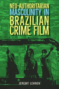 Book Cover for Neo-Authoritarian Masculinity in Brazilian Crime Film by Jeremy Lehnen