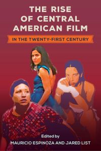 Book Cover for The Rise of Central American Film in the Twenty-First Century by Mauricio Espinoza, Jared List