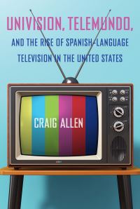 Book Cover for Univision, Telemundo, and the Rise of Spanish-Language Television in the United States by Craig Allen