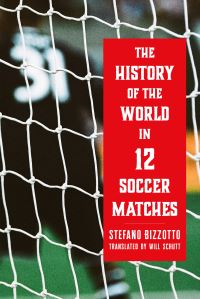 Book Cover for The History of the World in 12 Soccer Matches by Stefano Bizzotto