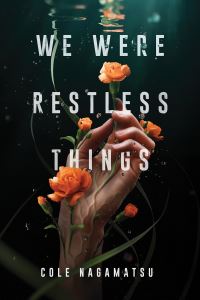 Book Cover for We Were Restless Things by Cole Nagamatsu