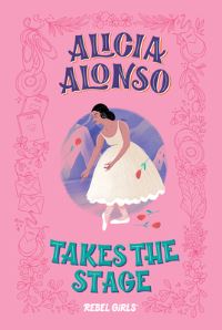 Book Cover for Alicia Alonso Takes the Stage by Rebel Girls