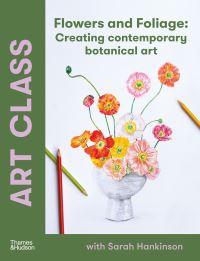 Book Cover for Art Class: Flowers and Foliage by Sarah Hankinson