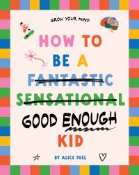 Book Cover for How to Be a (Fantastic Sensational) Good Enough Kid by Alice Peel