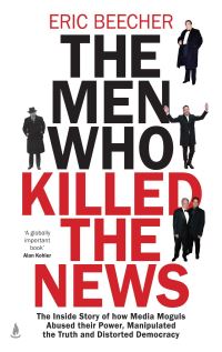 Book Cover for The Men Who Killed the News by Eric Beecher