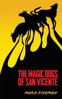 Book Cover for The Magic Dogs of San Vicente by Mark Fishman