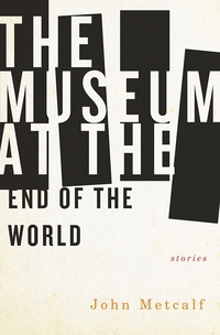 Book Cover for The Museum at the End of the World by John Metcalf
