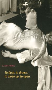 Book Cover for To float, to drown, to close up, to open by E Alex Pierce