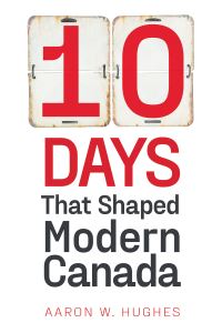 Book Cover for 10 Days That Shaped Modern Canada by Aaron W Hughes