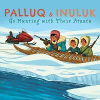 Book Cover for Palluq and Inuluk Go Hunting With Their Ataata by Jeela PalluqCloutier