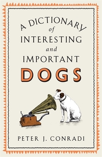 Book Cover for A Dictionary of Interesting and Important Dogs by Peter J Conradi