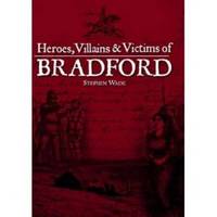 Book Cover for Heroes, Villains & Victims of Bradford by Stephen Wade