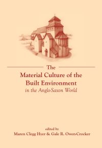 Book Cover for The Material Culture of the Built Environment in the Anglo-Saxon World by Maren Clegg Hyer, Gale R OwenCrocker