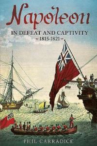 Book Cover for Napoleon in Defeat and Captivity, 1815-1821 by Phil Carradice