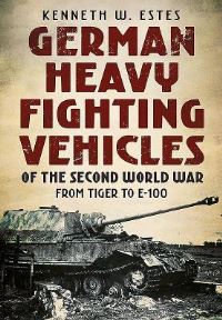 Book Cover for German Heavy Fighting Vehicles of the Second World War from Tiger to E-100 by Kenneth W Estes