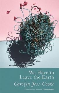 Book Cover for We Have to Leave the Earth by Carolyn JessCooke