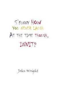 Book Cover for S'funny How You Never Laugh at the Time Though, Innit? by John Wright