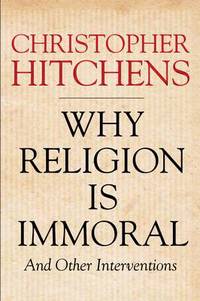 Book Cover for Why Religion Is Immoral and Other Interventions by Christopher Hitchens