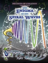 Book Cover for Secrets of Creation. Volume 2 The Enigma of the Spiral Waves by Matthew Watkins