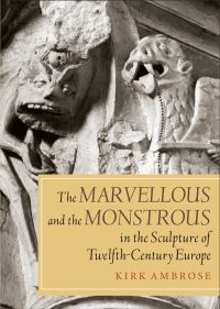 Book Cover for The Marvellous and the Monstrous in the Sculpture of Twelfth-Century Europe by Kirk Ambrose
