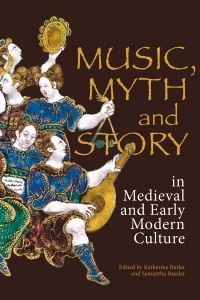 Book Cover for Music, Myth and Story in Medieval and Early Modern Culture by Katherine Butler, Samantha Bassler