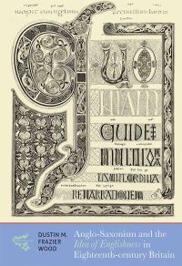 Book Cover for Anglo-Saxonism and the Idea of Englishness in Eighteenth-Century Britain by Dustin Frazier Wood
