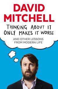 Book Cover for Thinking About It Only Makes It Worse and Other Lessons from Modern Life by David Mitchell