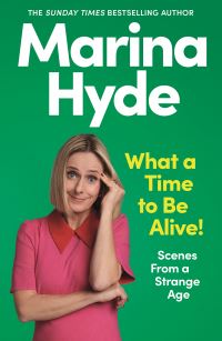 Book Cover for What a Time to Be Alive! by Marina Hyde