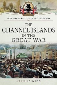 Book Cover for The Channel Islands in the Great War by Stephen Wynn