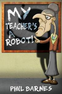 Book Cover for My Teacher's a Robot! by Phil Barnes