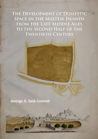 Book Cover for The Development of Domestic Space in the Maltese Islands from the Late Middle Ages to the Second Half of the Twentieth Century by George A SaidZammit