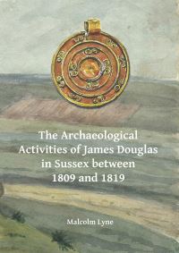 Book Cover for The Archaeological Activities of James Douglas in Sussex Between 1809 and 1819 by M A B Lyne