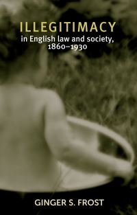 Book Cover for Illegitimacy in English Law and Society, 1860-1930 by Ginger Suzanne Frost