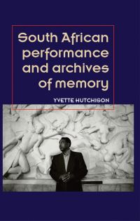 Book Cover for South African Performance and the Archives of Memory by Yvette Hutchison
