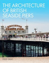 Book Cover for The Architecture of British Seaside Piers by Fred Gray