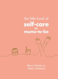 Book Cover for The Little Book of Self-Care for Mums-to-Be by Beccy Hands, Alexis Stickland