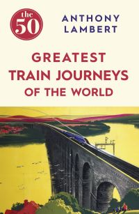 Book Cover for The 50 Greatest Train Journeys of the World by Anthony J Lambert
