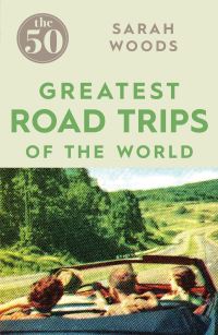 Book Cover for The 50 Greatest Road Trips of the World by Sarah Woods, William Timpson Ltd