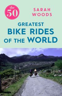 Book Cover for The 50 Greatest Bike Rides of the World by Sarah Woods, William Timpson Ltd