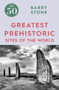 Book Cover for The 50 Greatest Prehistoric Sites of the World by Barry Stone, William Timpson Ltd