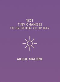 Book Cover for 101 Tiny Changes to Brighten Your Day by Ailbhe Malone