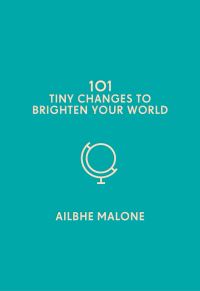 Book Cover for 101 Tiny Changes to Brighten Your World by Ailbhe Malone